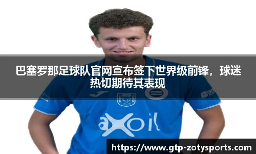 巴塞罗那足球队官网宣布签下世界级前锋，球迷热切期待其表现