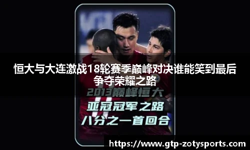 恒大与大连激战18轮赛季巅峰对决谁能笑到最后争夺荣耀之路