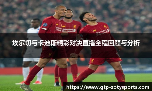 埃尔切与卡迪斯精彩对决直播全程回顾与分析