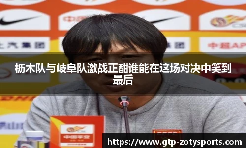 枥木队与岐阜队激战正酣谁能在这场对决中笑到最后